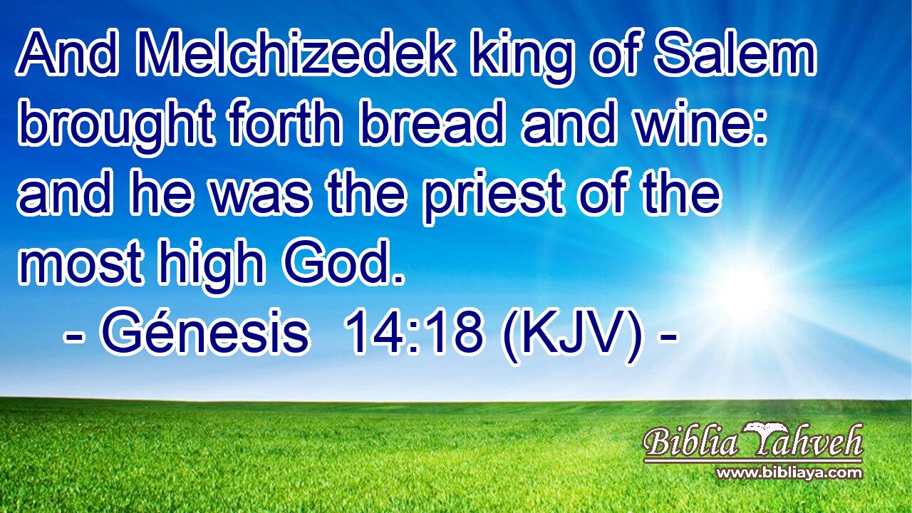 And Melchizedek king of Salem brought forth bread and wine: and he was the priest of the most high God.
