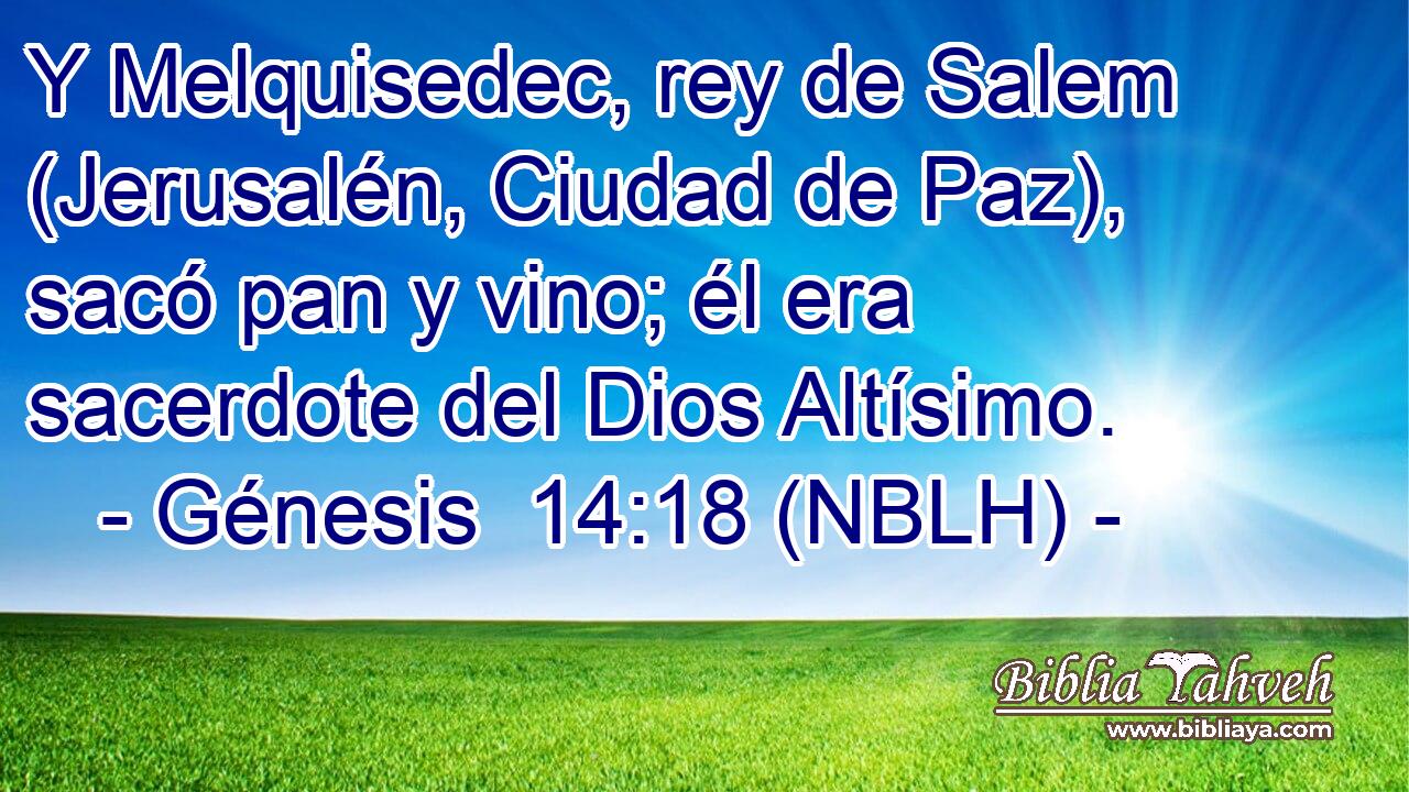  Y Melquisedec, rey de Salem (Jerusalén, Ciudad de Paz), sacó pan y vino; él era sacerdote del Dios Altísimo. 