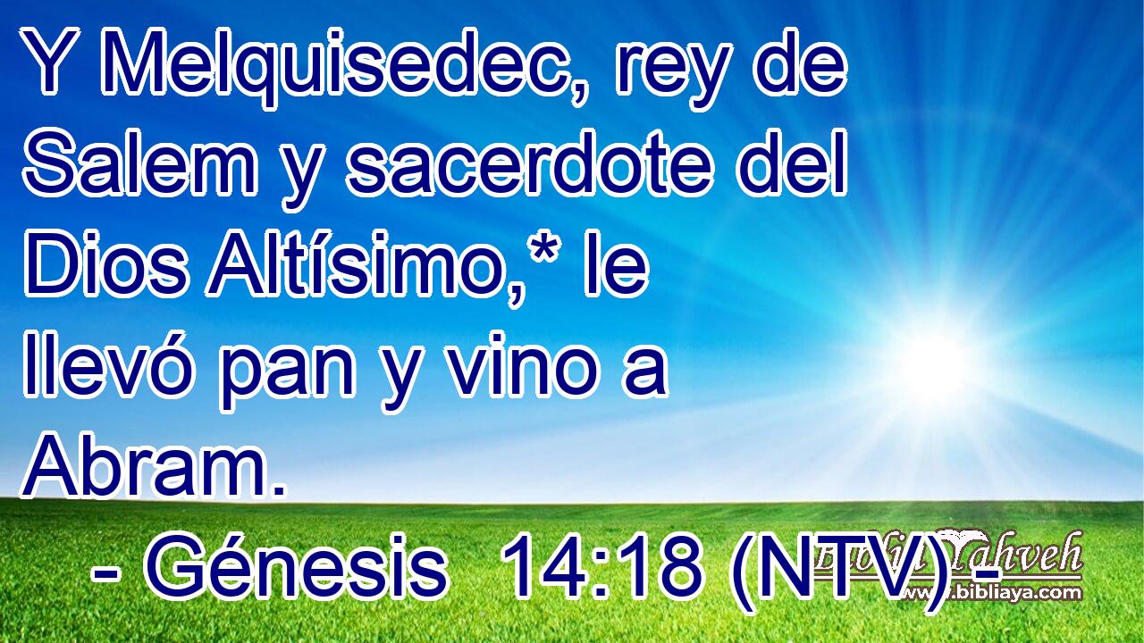Y Melquisedec, rey de Salem y sacerdote del Dios Altísimo,* le llevó pan y vino a Abram.