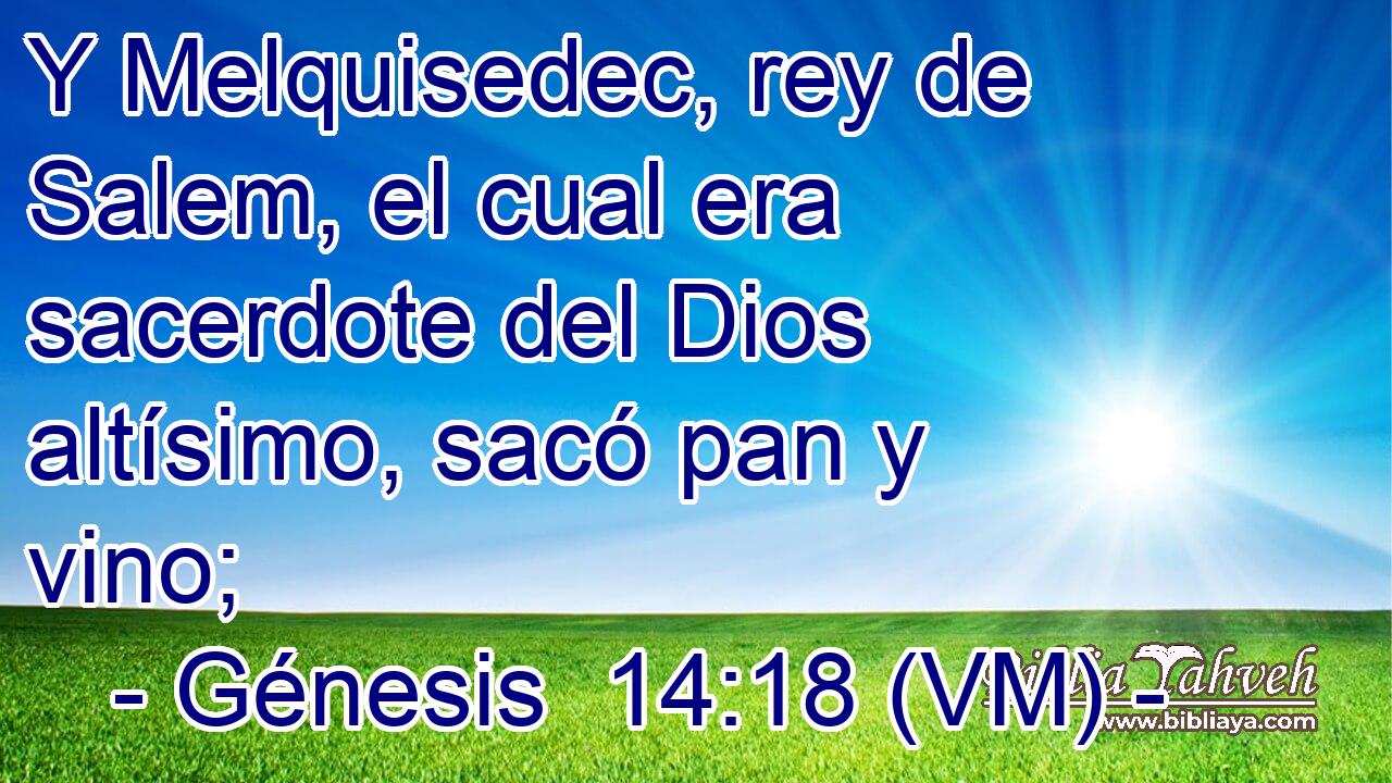  Y Melquisedec, rey de Salem, el cual era sacerdote del Dios altísimo, sacó pan y vino; 