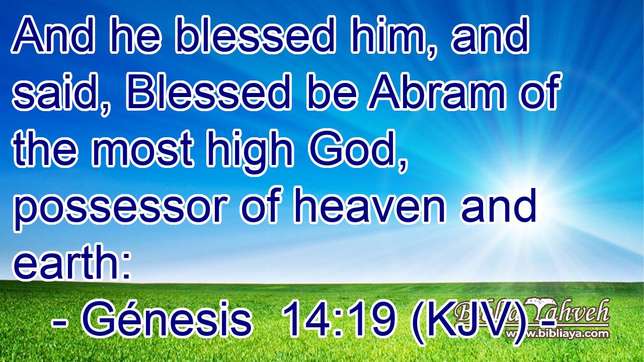 And he blessed him, and said, Blessed be Abram of the most high God, possessor of heaven and earth: