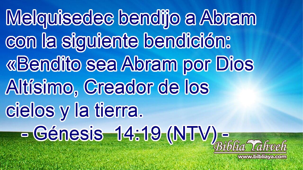 Melquisedec bendijo a Abram con la siguiente bendición: «Bendito sea Abram por Dios Altísimo, Creador de los cielos y la tierra.
