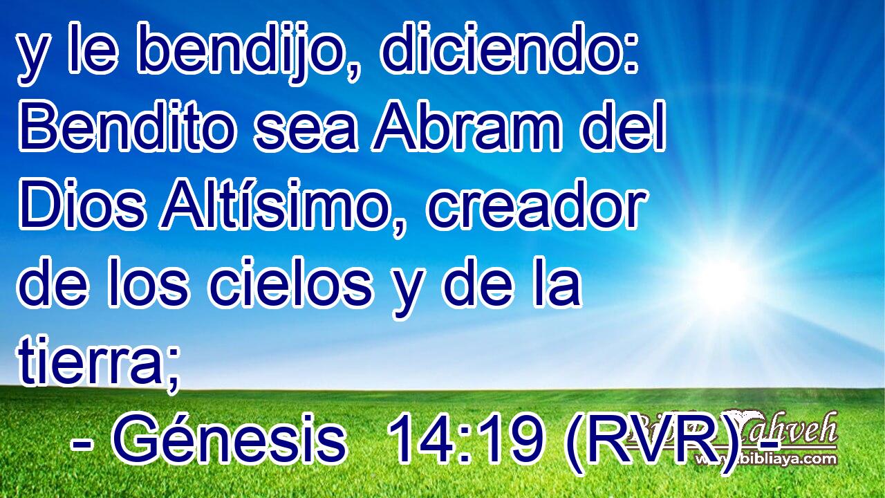 y le bendijo, diciendo: Bendito sea Abram del Dios Altísimo, creador de los cielos y de la tierra;