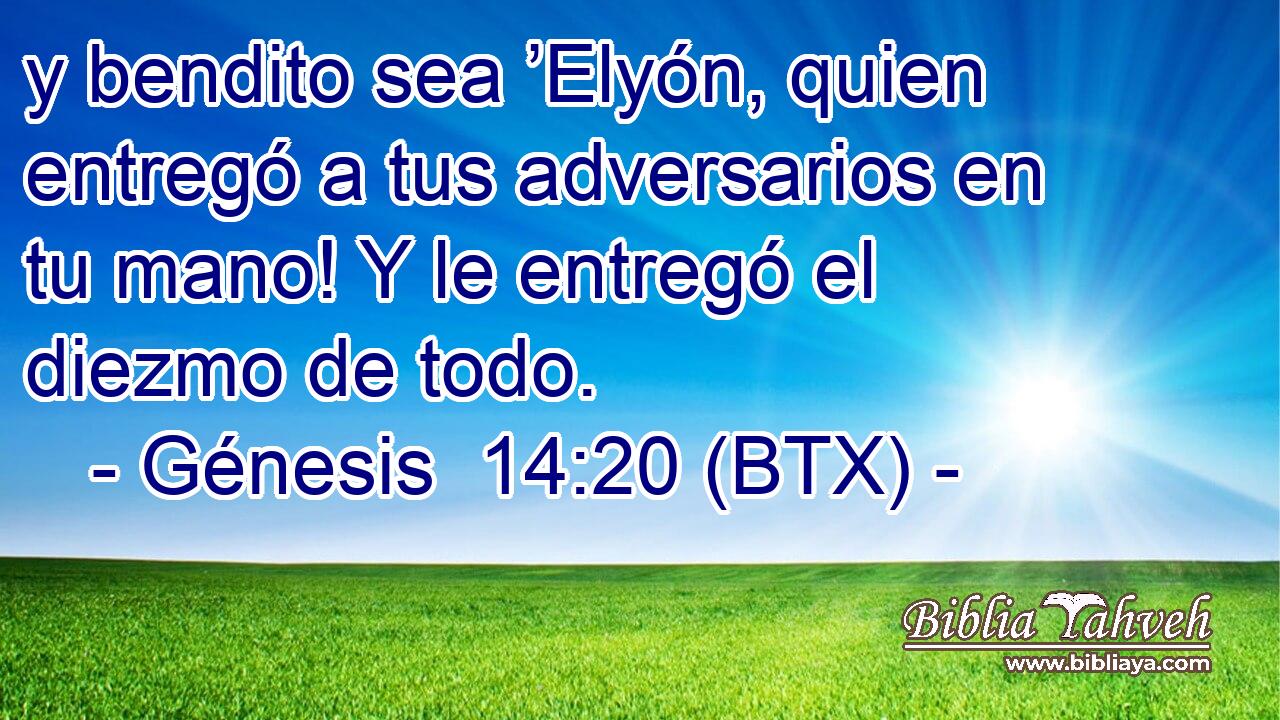 y bendito sea ’Elyón, quien entregó a tus adversarios en tu mano! Y le entregó el diezmo de todo.