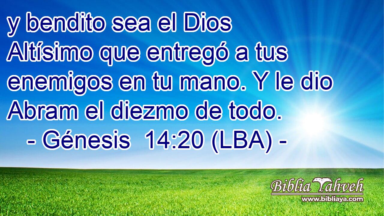 y bendito sea el Dios Altísimo que entregó a tus enemigos en tu mano. Y le dio Abram el diezmo de todo.