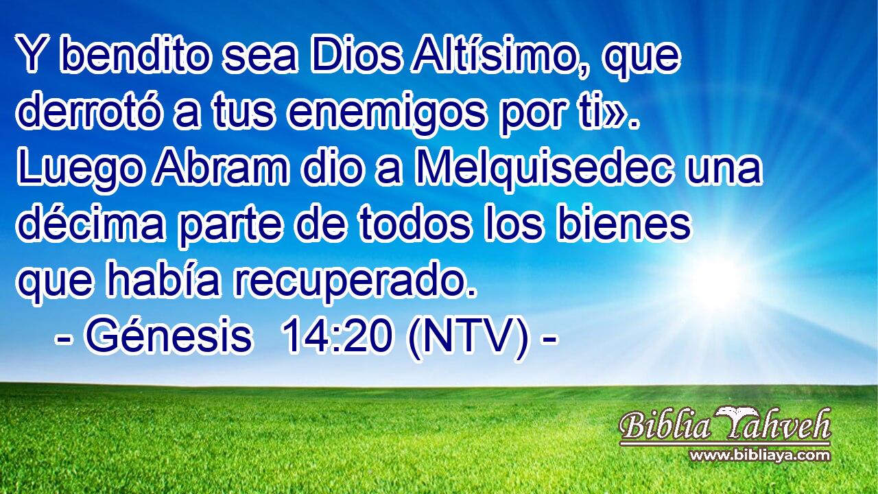 Y bendito sea Dios Altísimo, que derrotó a tus enemigos por ti». Luego Abram dio a Melquisedec una décima parte de todos los bienes que había recuperado.