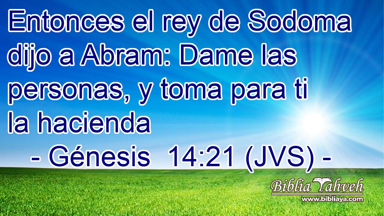 Entonces el rey de Sodoma dijo a Abram: Dame las personas, y toma para ti la hacienda
