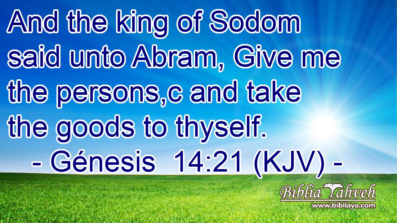 And the king of Sodom said unto Abram, Give me the persons,c and take the goods to thyself.