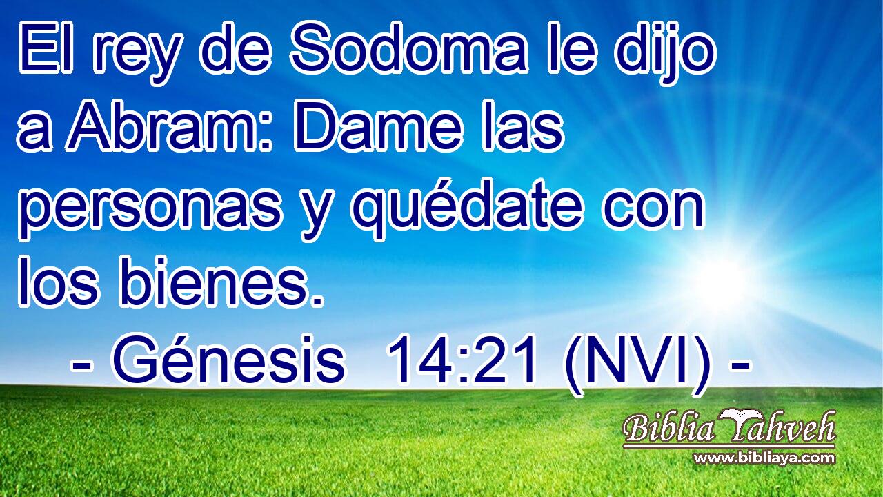  El rey de Sodoma le dijo a Abram: Dame las personas y quédate con los bienes. 