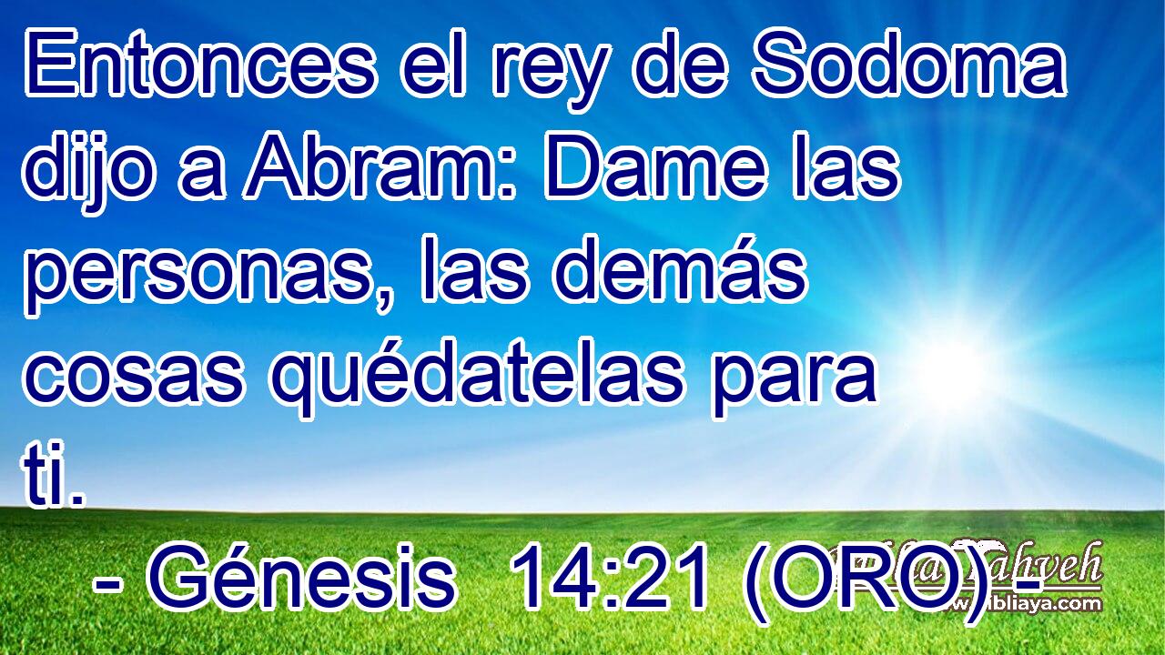  Entonces el rey de Sodoma dijo a Abram: Dame las personas, las demás cosas quédatelas para ti. 