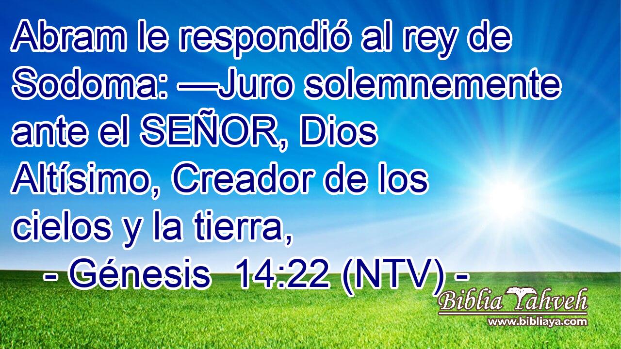 Abram le respondió al rey de Sodoma: —Juro solemnemente ante el SEÑOR, Dios Altísimo, Creador de los cielos y la tierra,