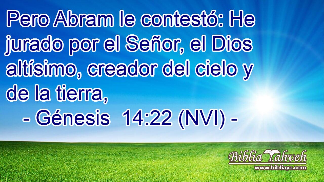  Pero Abram le contestó: He jurado por el Señor, el Dios altísimo, creador del cielo y de la tierra, 