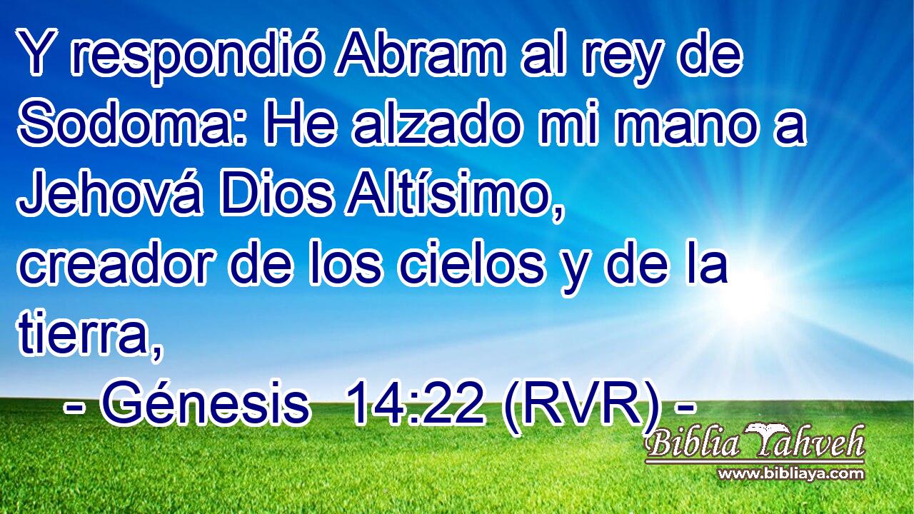 Y respondió Abram al rey de Sodoma: He alzado mi mano a Jehová Dios Altísimo, creador de los cielos y de la tierra,