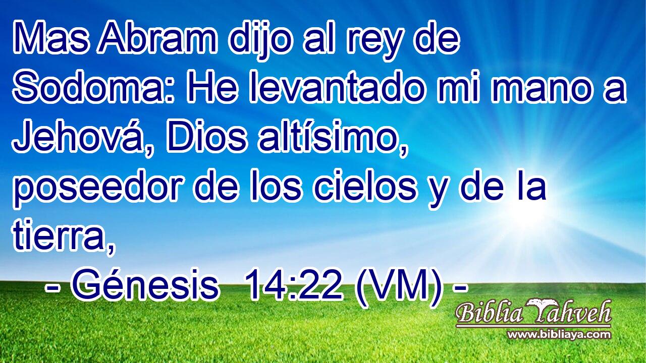  Mas Abram dijo al rey de Sodoma: He levantado mi mano a Jehová, Dios altísimo, poseedor de los cielos y de la tierra, 