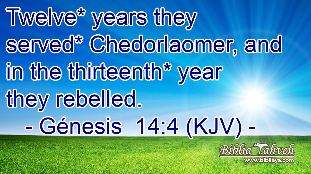 Twelve* years they served* Chedorlaomer, and in the thirteenth* year they rebelled.