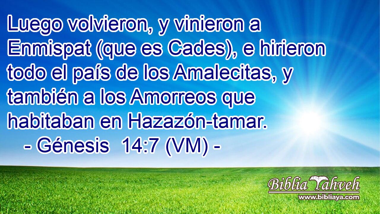  Luego volvieron, y vinieron a Enmispat (que es Cades), e hirieron todo el país de los Amalecitas, y también a los Amorreos que habitaban en Hazazón-tamar. 