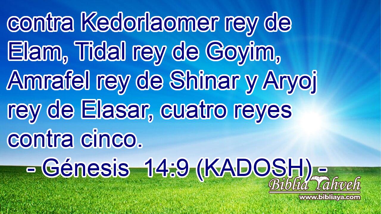 contra Kedorlaomer rey de Elam, Tidal rey de Goyim, Amrafel rey de Shinar y Aryoj rey de Elasar, cuatro reyes contra cinco. 
