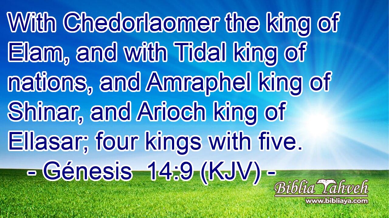 With Chedorlaomer the king of Elam, and with Tidal king of nations, and Amraphel king of Shinar, and Arioch king of Ellasar; four kings with five.