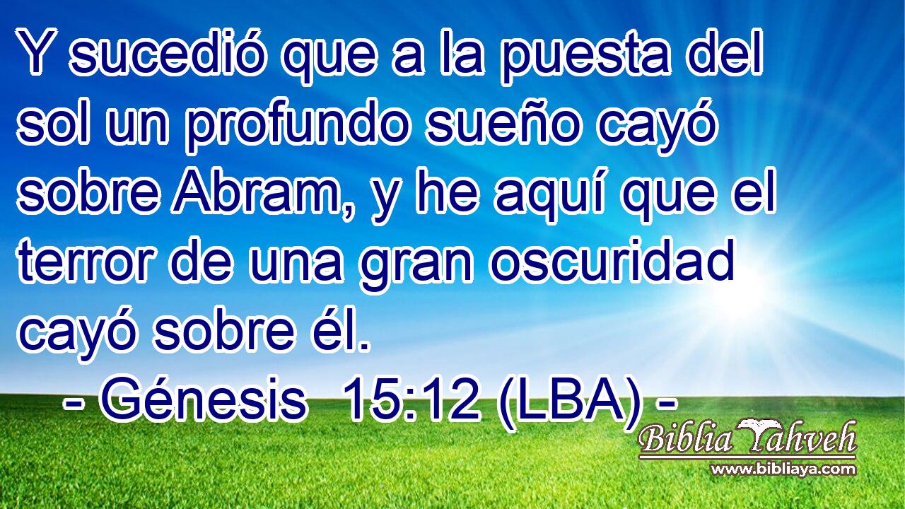 Y sucedió que a la puesta del sol un profundo sueño cayó sobre Abram, y he aquí que el terror de una gran oscuridad cayó sobre él.