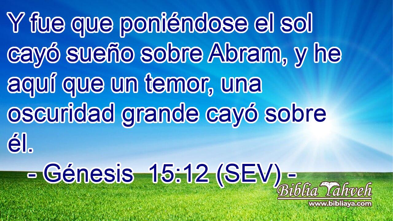 Y fue que poniéndose el sol cayó sueño sobre Abram, y he aquí que un temor, una oscuridad grande cayó sobre él.