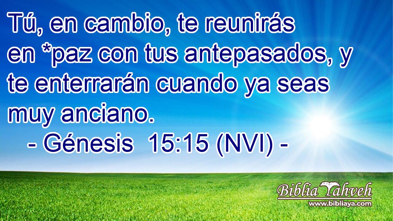  Tú, en cambio, te reunirás en *paz con tus antepasados, y te enterrarán cuando ya seas muy anciano. 