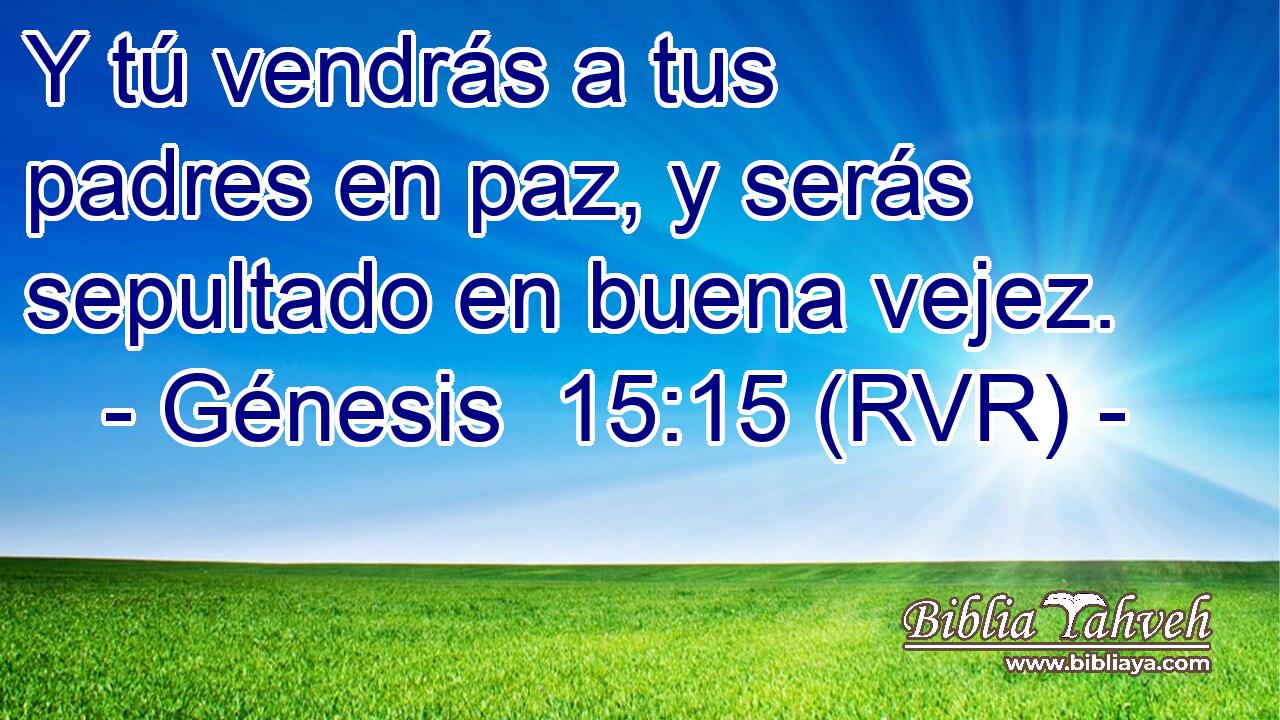Y tú vendrás a tus padres en paz, y serás sepultado en buena vejez.