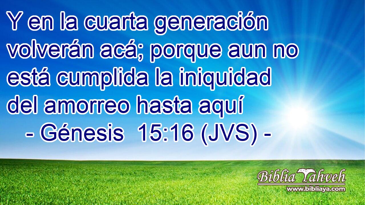 Y en la cuarta generación volverán acá; porque aun no está cumplida la iniquidad del amorreo hasta aquí