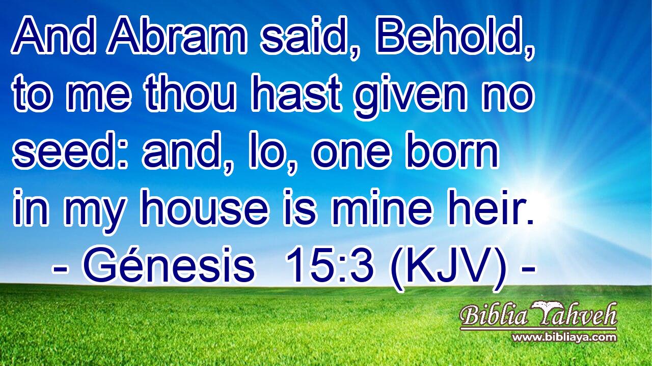 And Abram said, Behold, to me thou hast given no seed: and, lo, one born in my house is mine heir.