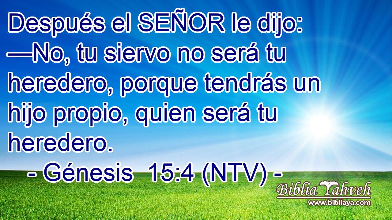 Después el SEÑOR le dijo: —No, tu siervo no será tu heredero, porque tendrás un hijo propio, quien será tu heredero.