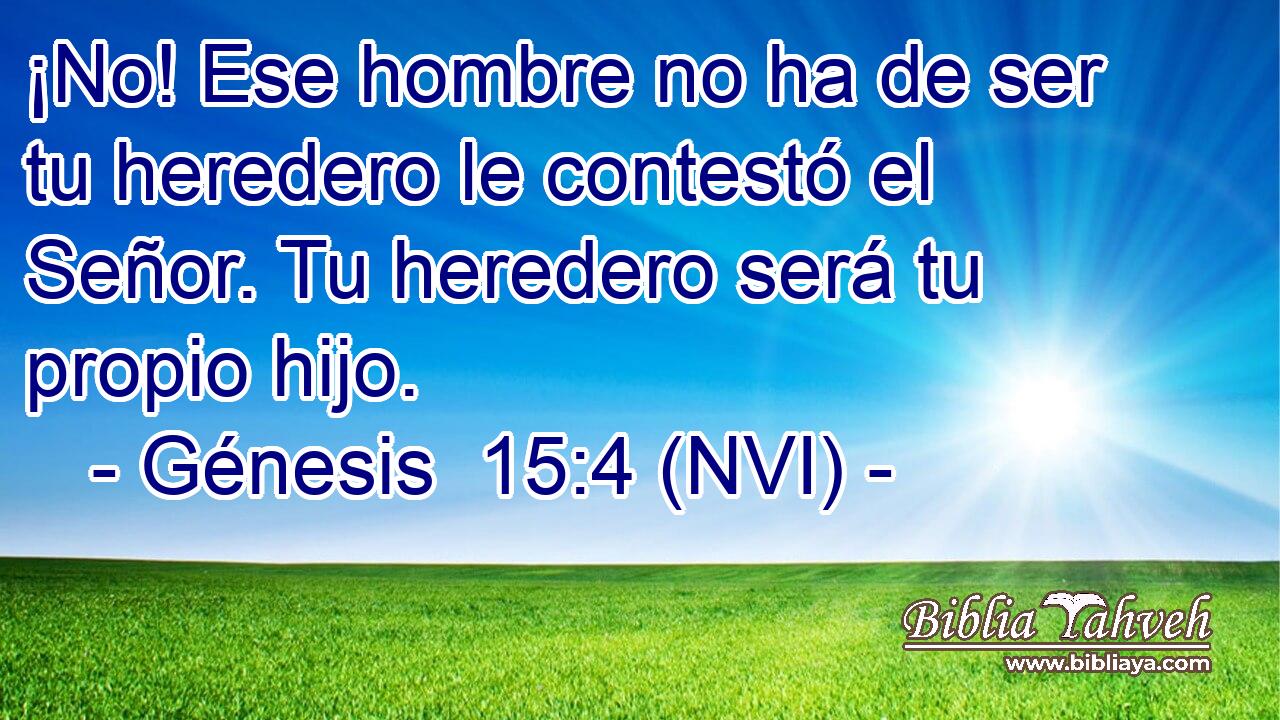  ¡No! Ese hombre no ha de ser tu heredero le contestó el Señor. Tu heredero será tu propio hijo. 