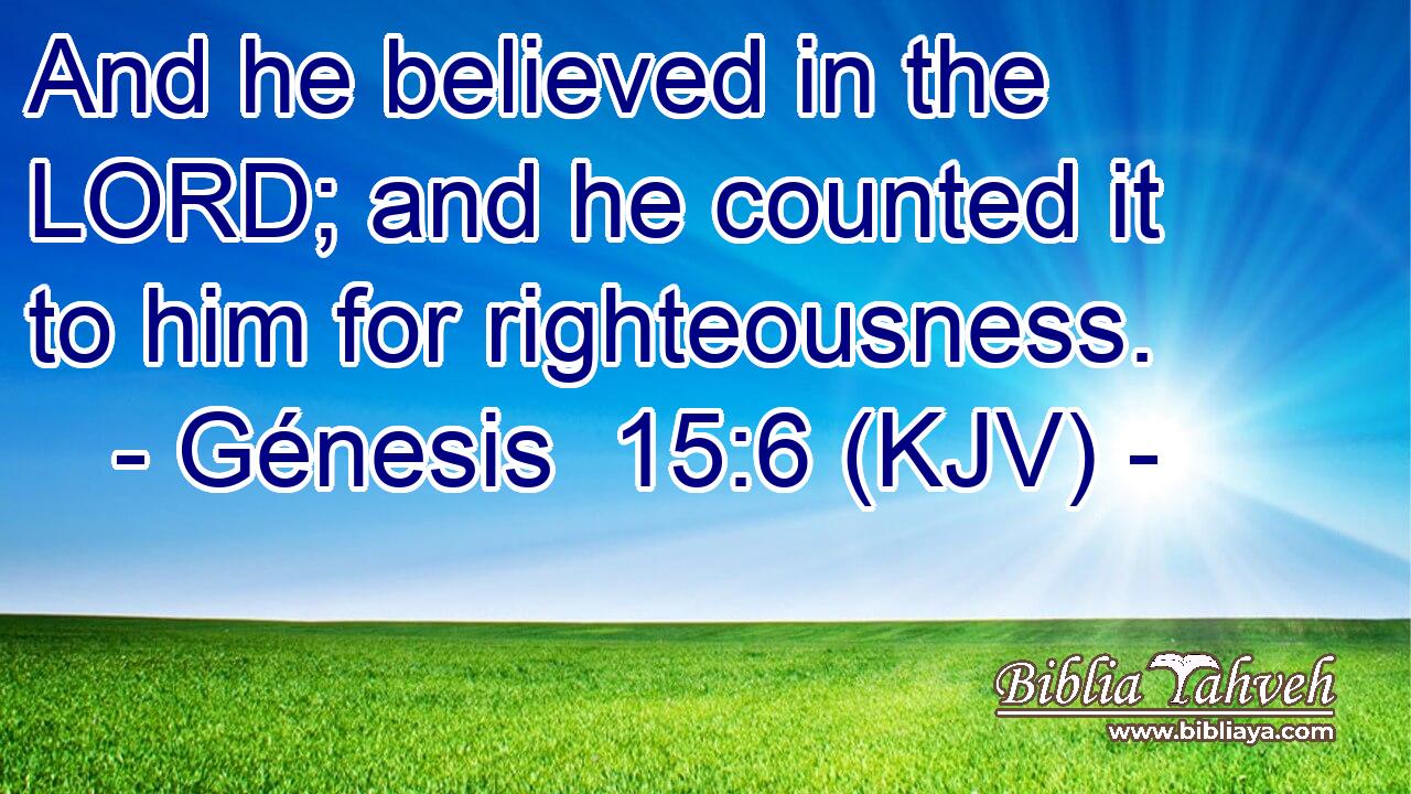 And he believed in the LORD; and he counted it to him for righteousness.