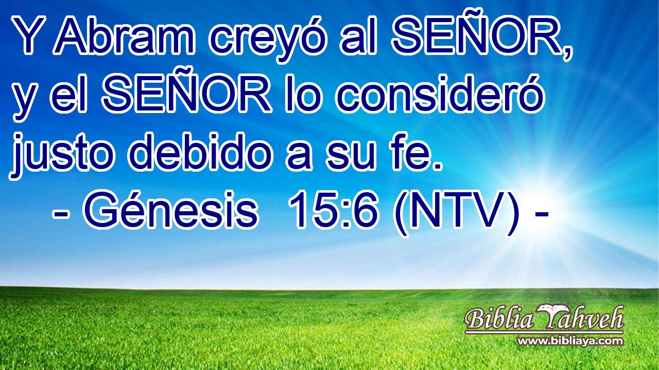 Y Abram creyó al SEÑOR, y el SEÑOR lo consideró justo debido a su fe.