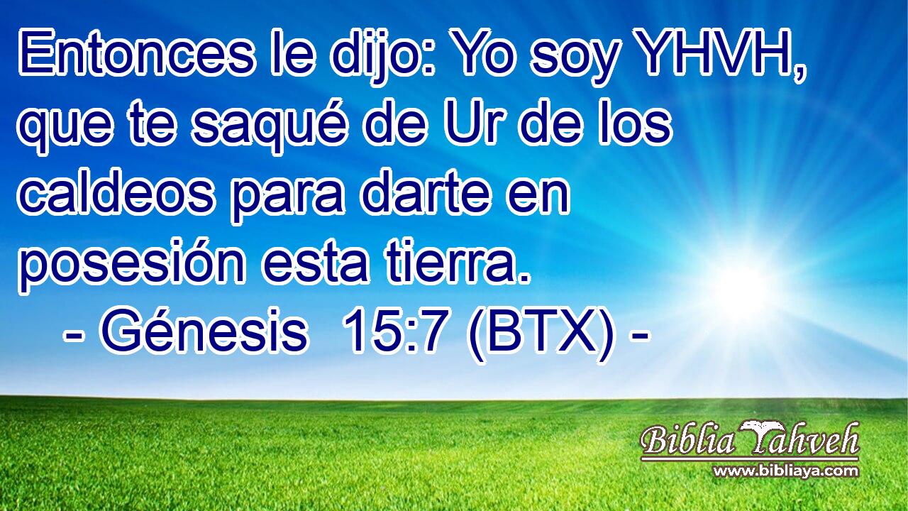 Entonces le dijo: Yo soy YHVH, que te saqué de Ur de los caldeos para darte en posesión esta tierra.