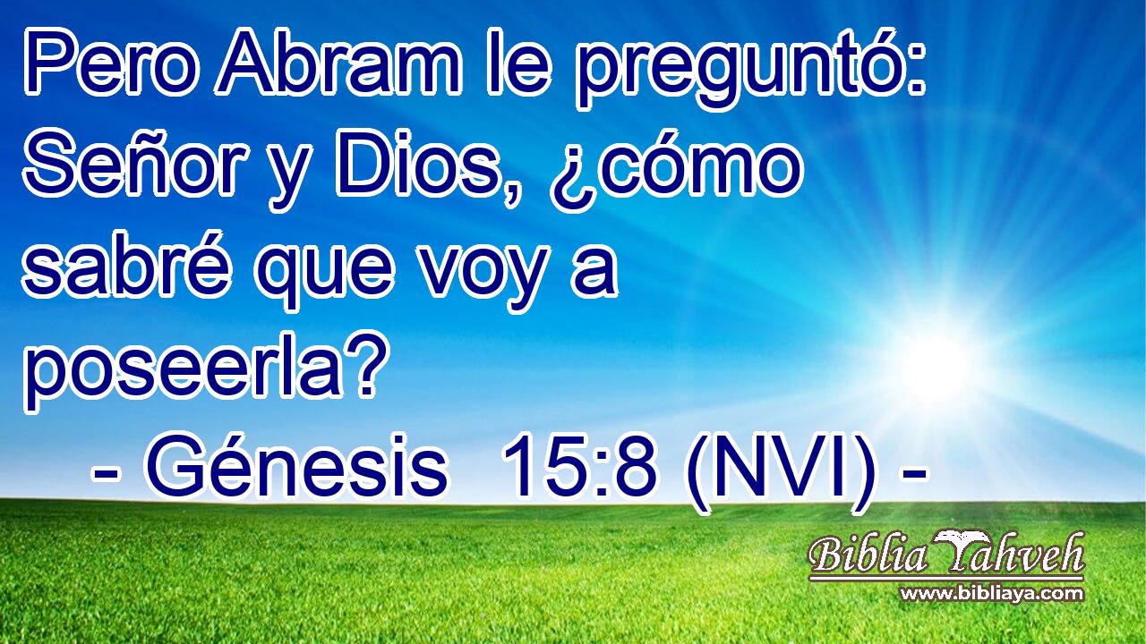  Pero Abram le preguntó: Señor y Dios, ¿cómo sabré que voy a poseerla? 
