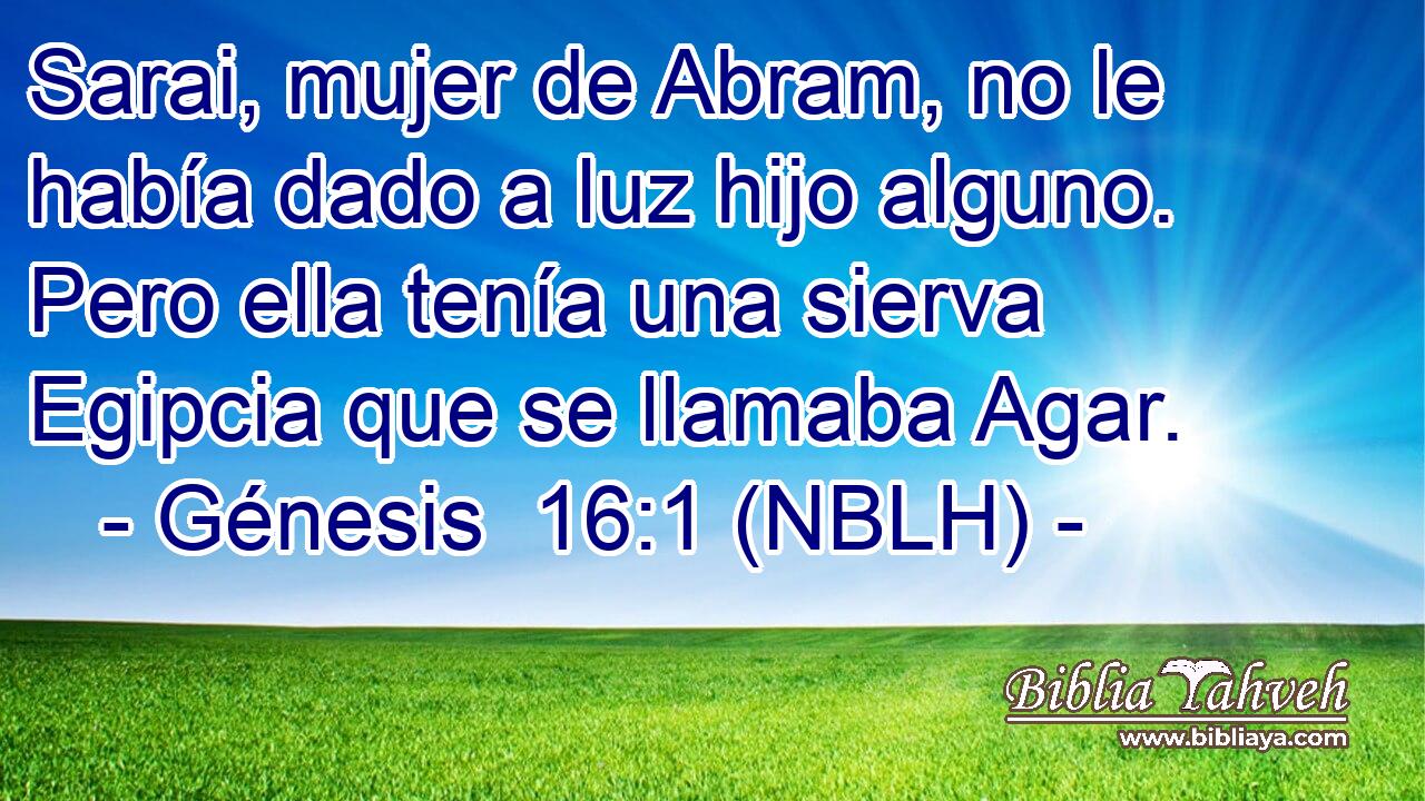  Sarai, mujer de Abram, no le había dado a luz hijo alguno. Pero ella tenía una sierva Egipcia que se llamaba Agar. 