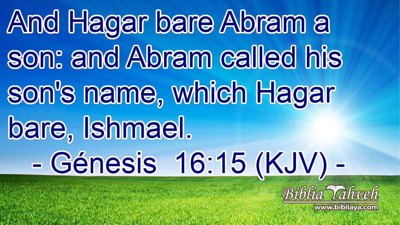 And Hagar bare Abram a son: and Abram called his son's name, which Hagar bare, Ishmael.