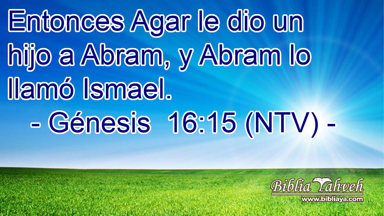 Entonces Agar le dio un hijo a Abram, y Abram lo llamó Ismael.