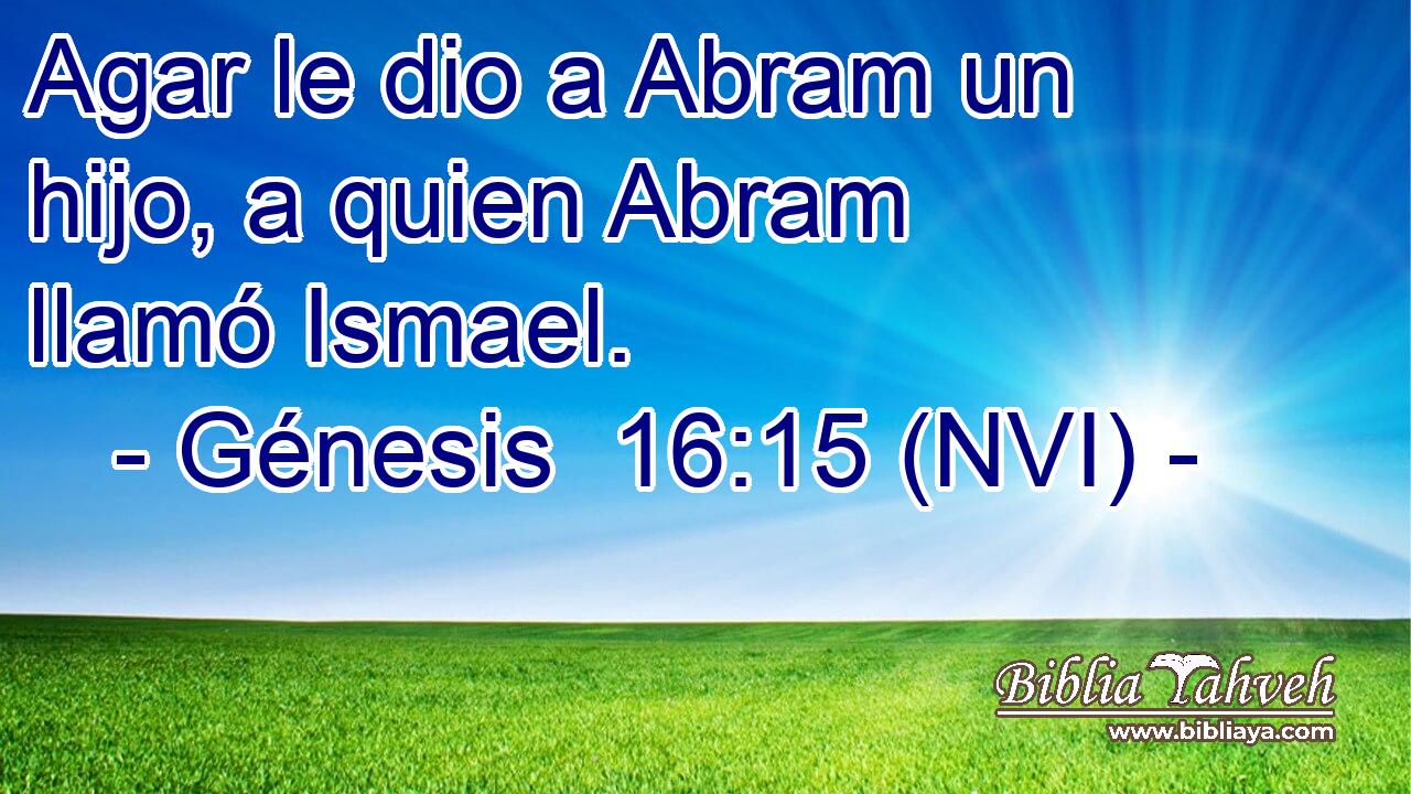  Agar le dio a Abram un hijo, a quien Abram llamó Ismael. 