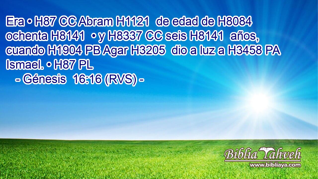 Era • H87 CC Abram H1121  de edad de H8084 ochenta H8141  • y H8337 CC seis H8141  años, cuando H1904 PB Agar H3205  dio a luz a H3458 PA Ismael. • H87 PL 