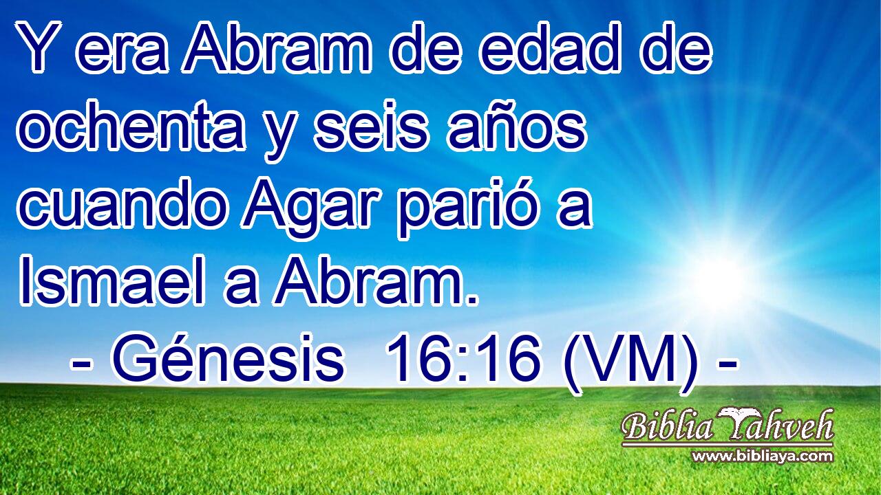  Y era Abram de edad de ochenta y seis años cuando Agar parió a Ismael a Abram. 