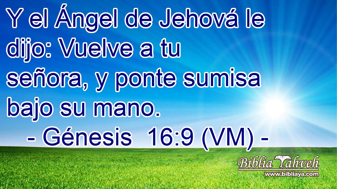  Y el Ángel de Jehová le dijo: Vuelve a tu señora, y ponte sumisa bajo su mano. 