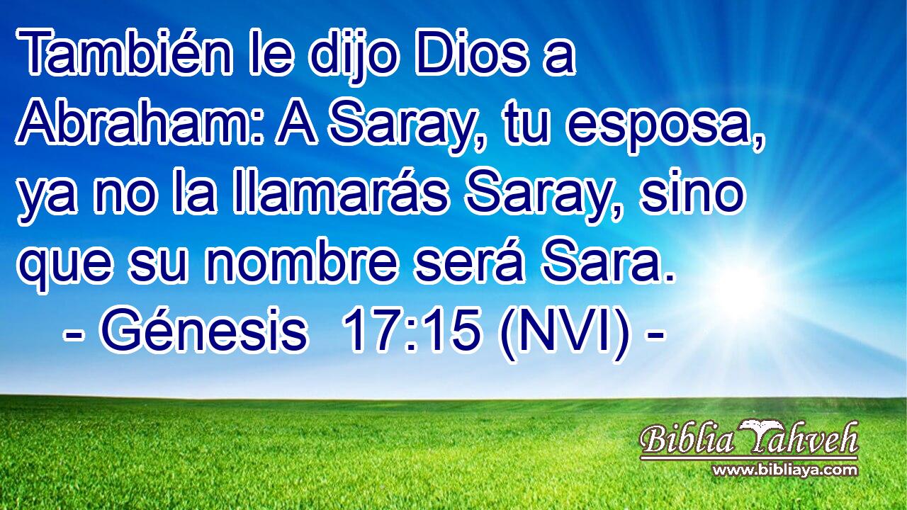  También le dijo Dios a Abraham: A Saray, tu esposa, ya no la llamarás Saray, sino que su nombre será Sara. 