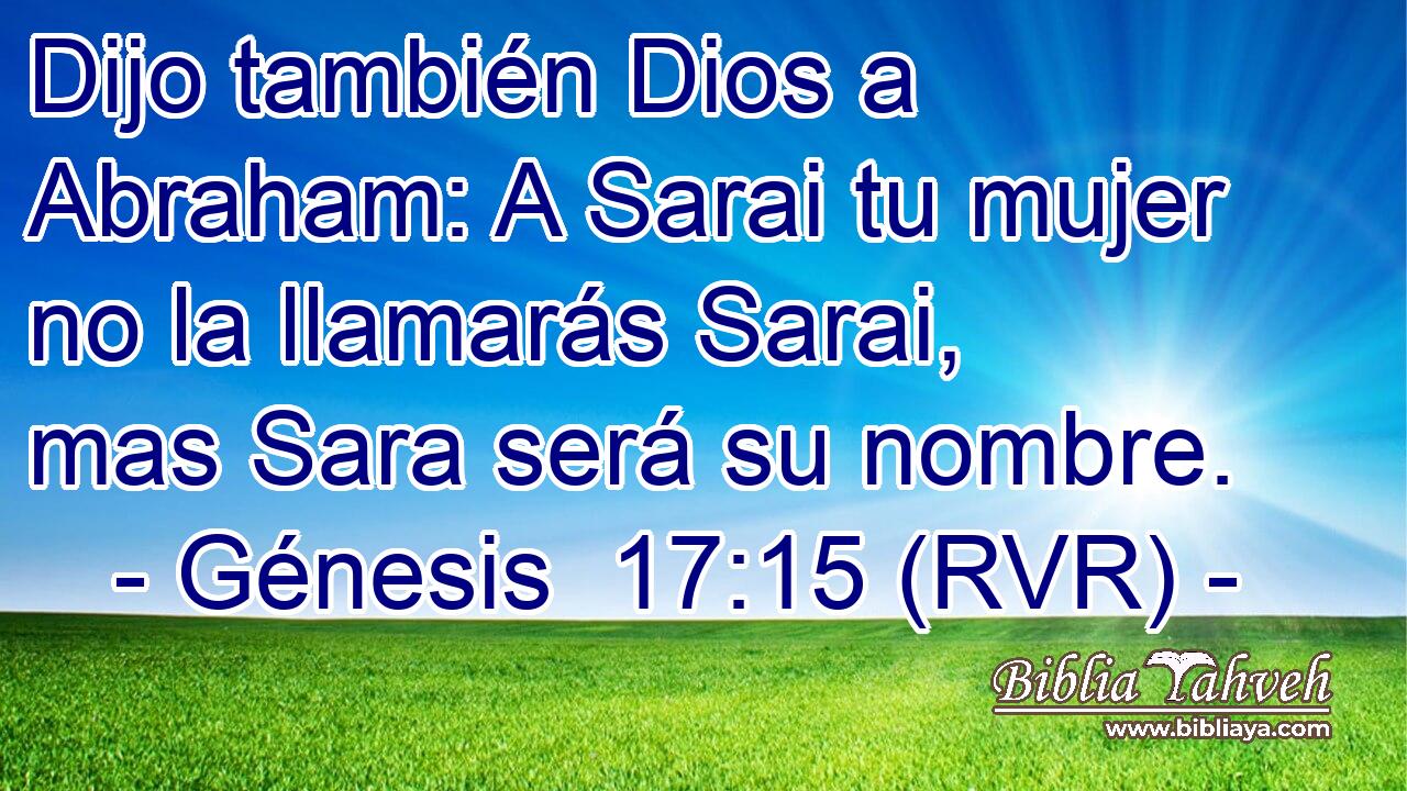 Dijo también Dios a Abraham: A Sarai tu mujer no la llamarás Sarai, mas Sara será su nombre.