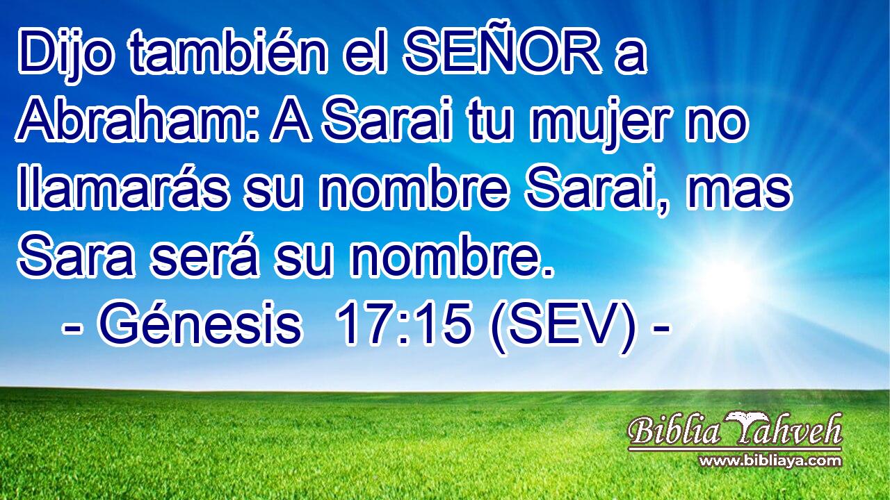 Dijo también el SEÑOR a Abraham: A Sarai tu mujer no llamarás su nombre Sarai, mas Sara será su nombre.