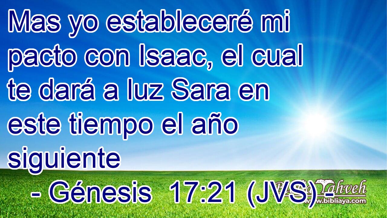 Mas yo estableceré mi pacto con Isaac, el cual te dará a luz Sara en este tiempo el año siguiente
