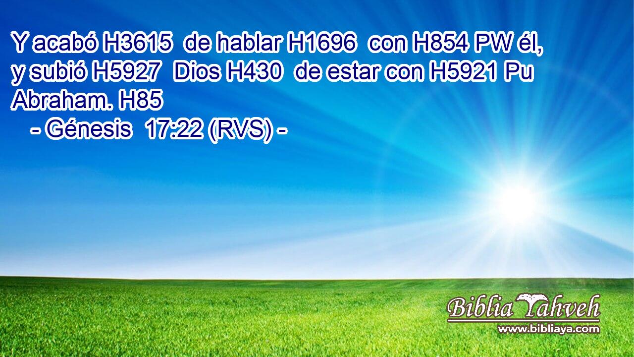 Y acabó H3615  de hablar H1696  con H854 PW él, y subió H5927  Dios H430  de estar con H5921 Pu Abraham. H85  