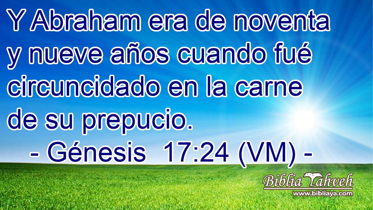  Y Abraham era de noventa y nueve años cuando fué circuncidado en la carne de su prepucio. 