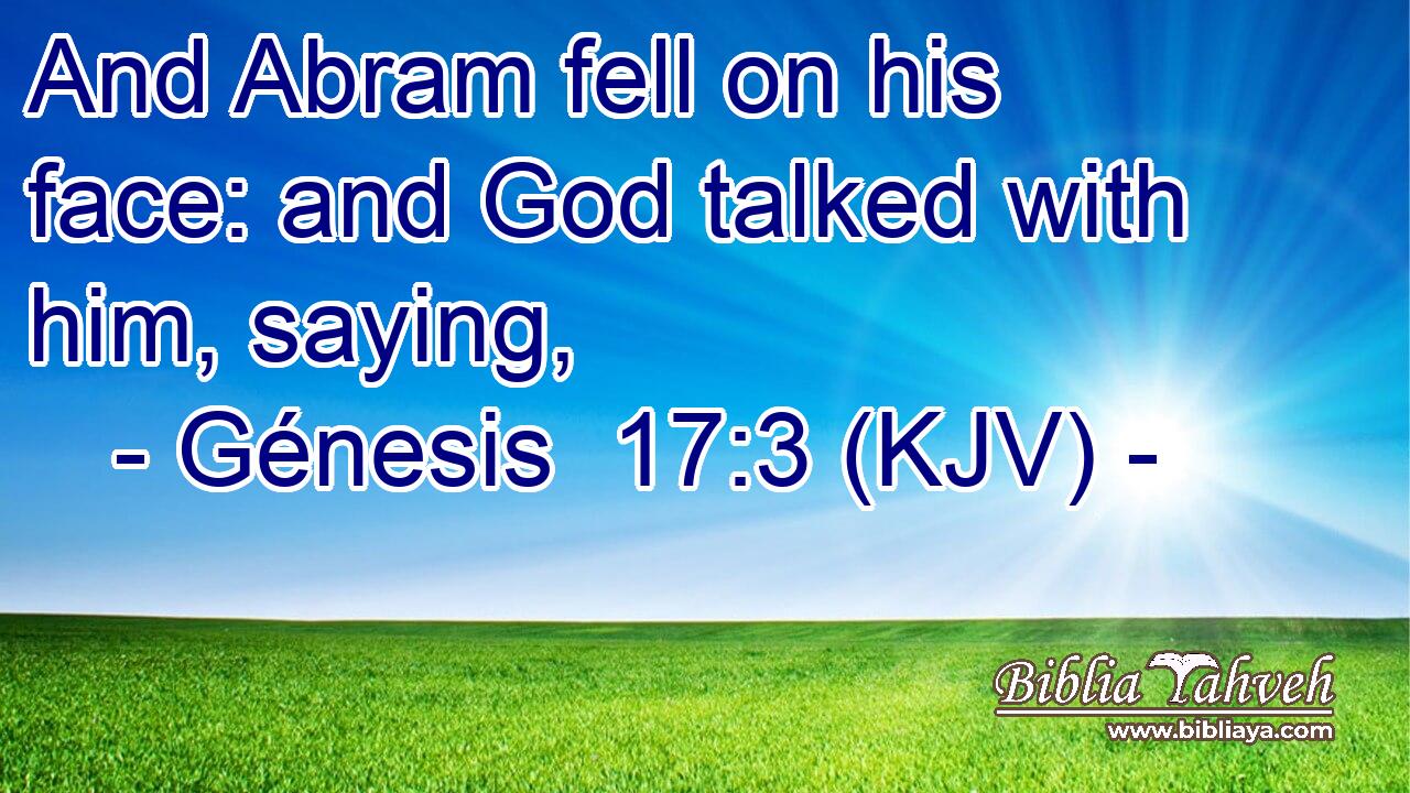 And Abram fell on his face: and God talked with him, saying,