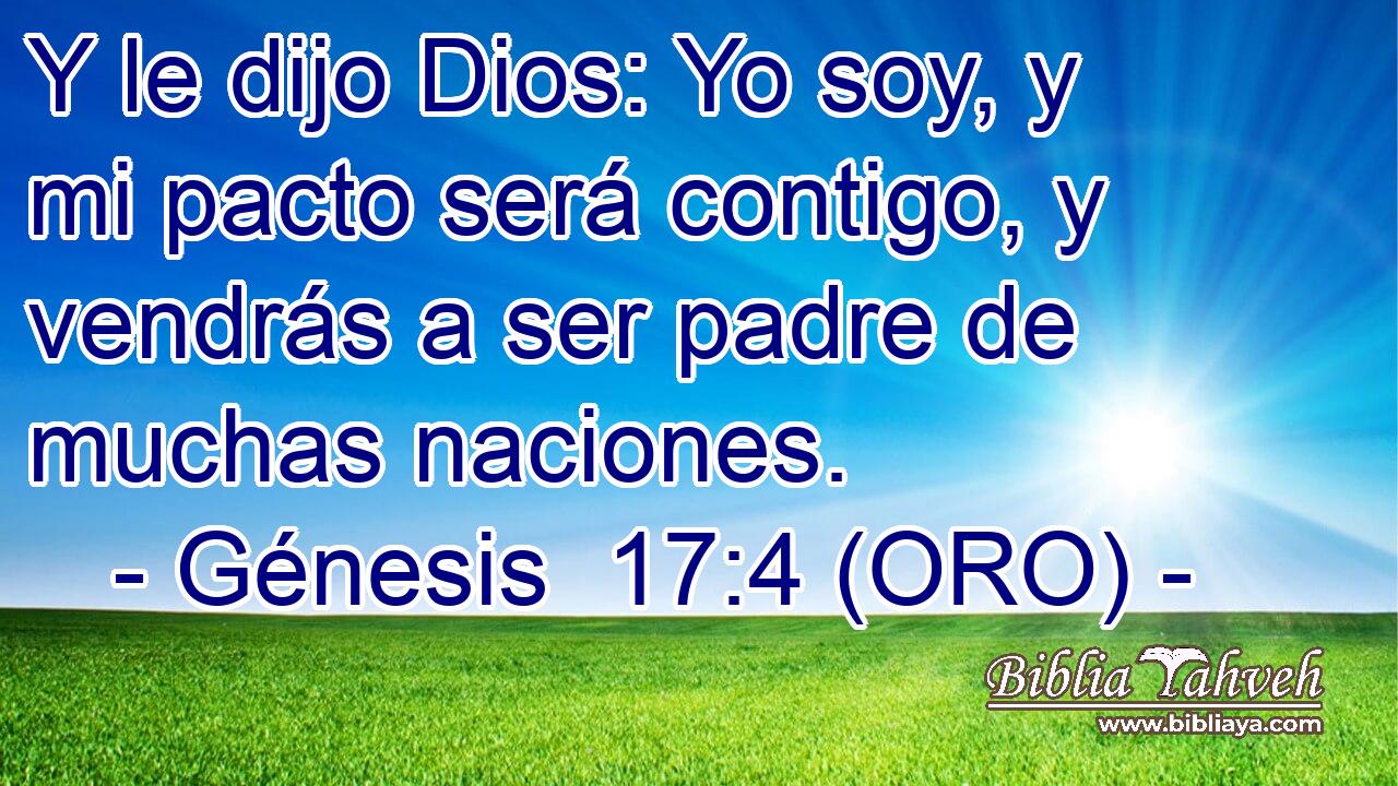  Y le dijo Dios: Yo soy, y mi pacto será contigo, y vendrás a ser padre de muchas naciones. 