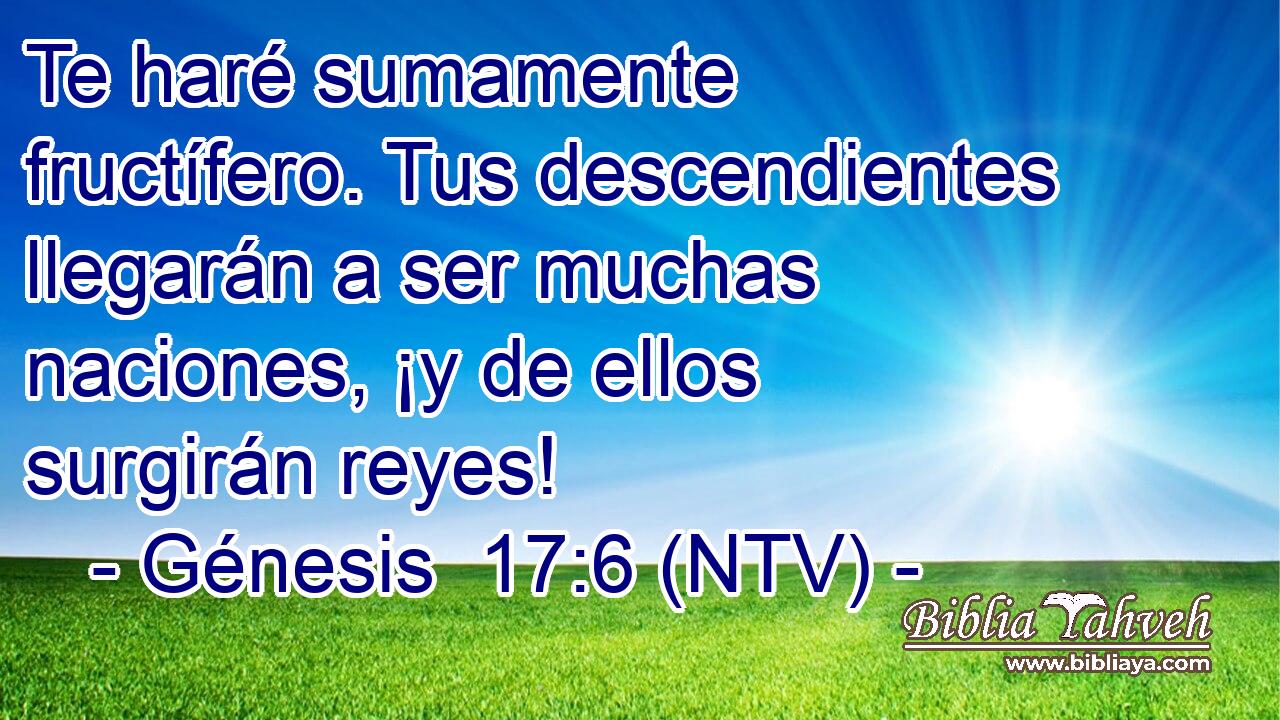 Te haré sumamente fructífero. Tus descendientes llegarán a ser muchas naciones, ¡y de ellos surgirán reyes!
